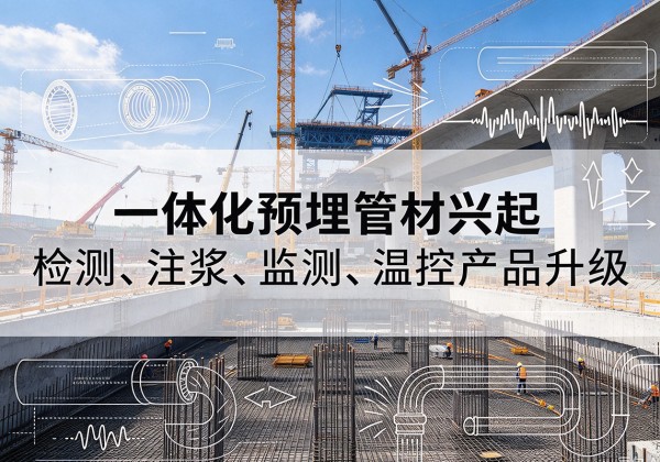 云安一体化管材产品兴起，声测注浆一体管、多功能预埋管应用增多